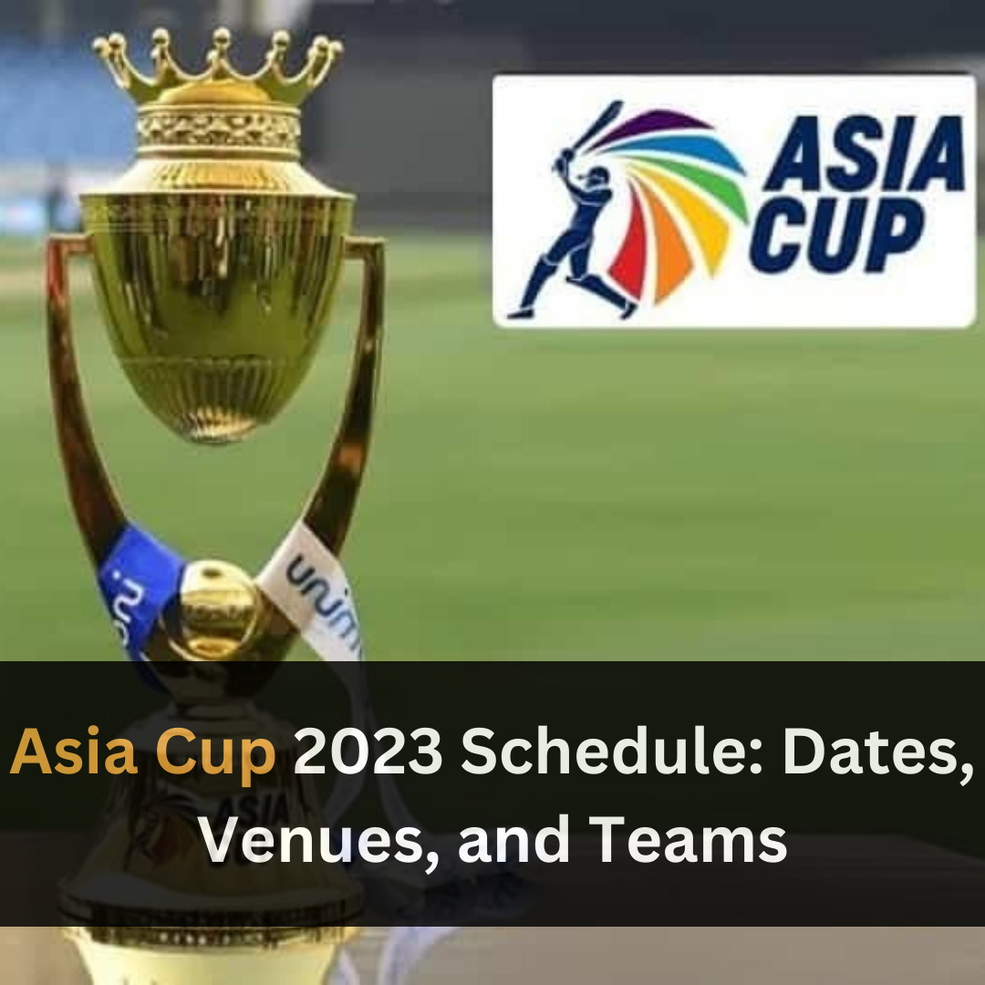 Asia Cup 2023 Schedule: Dates, Venues, and Teams - Looklify